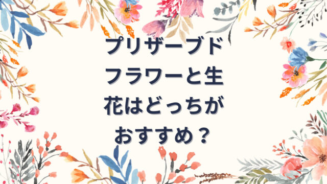 プリザーブドフラワーと生花はどっちがおすすめ？のアイキャッチ画像