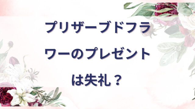 プリザーブドフラワーがプレゼントに失礼？のアイキャッチ画像